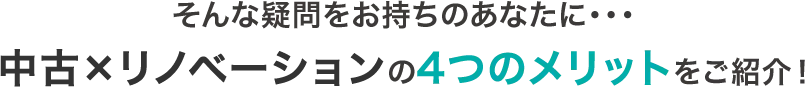 そんな疑問をお持ちのあなたに…中古×リノベーションの4つのメリットをご紹介！